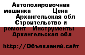 Автополировочная машинка HZ-180 › Цена ­ 1 200 - Архангельская обл. Строительство и ремонт » Инструменты   . Архангельская обл.